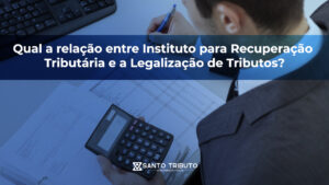 STO TRIBUTO_FOTO BLOG-Qual a relação entre Instituto para Recuperação Tributária e a Legalização de Tributos